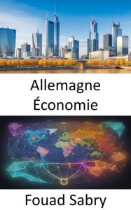 Title: Allemagne Économie: Unleashing Germany's Economic Powerhouse, a Journey of Innovation and Resilience, Author: Fouad Sabry