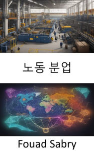 Title: Division of Labour: Unlocking the Power of Division of Labour, a Journey through Economic Evolution, Author: Fouad Sabry