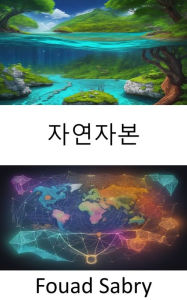 Title: Natural Capital: Unlocking Earth's Hidden Wealth, The Path to a Sustainable Future, Author: Fouad Sabry