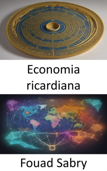 Economia ricardiana: Sbloccare la prosperità, padroneggiare il paradigma economico ricardiano
