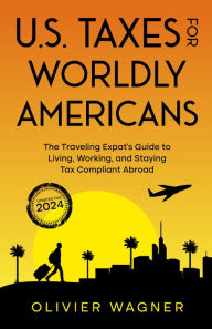 Title: U.S. Taxes for Worldly Americans: The Traveling Expat's Guide to Living, Working, and Staying Tax Compliant Abroad (Updated for 2024), Author: Olivier Wagner