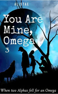 Title: You Are Mine, Omega: Book 3 Rejecting Her True Mate, Author: AlisTae