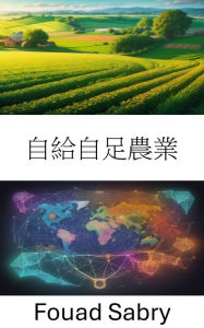 Title: Subsistence Agriculture: Cultivating a Sustainable Future, Subsistence Agriculture Unveiled, Author: Fouad Sabry