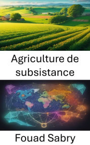 Title: Agriculture de subsistance: Cultiver un avenir durable et l'agriculture de subsistance dévoilée, Author: Fouad Sabry