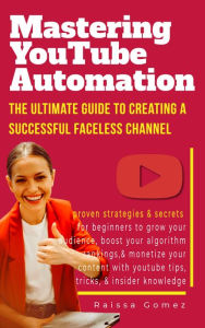 Title: Mastering YouTube Automation: The Ultimate Guide to Creating a Successful Faceless Channel, Author: Raissa Gomez