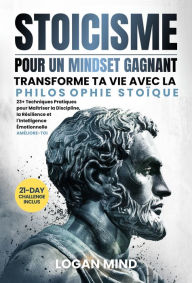 Title: Stoïcisme pour un Mindset Gagnant: Transforme Ta Vie avec la Philosophie Stoïque. 23+ Techniques Pratiques pour Maîtriser la Discipline, la Résilience et l'Intelligence Émotionnelle. AMÉLIORE-TOI, Author: Logan Mind