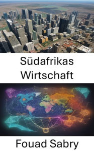 Title: Südafrikas Wirtschaft: Enthüllung der Wirtschaftslandschaft der Regenbogennation, Author: Fouad Sabry