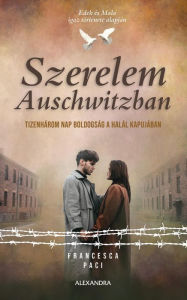 Title: Szerelem Auschwitzban: Tizenhárom nap boldogság a halál kapujában, Author: Francesca Paci