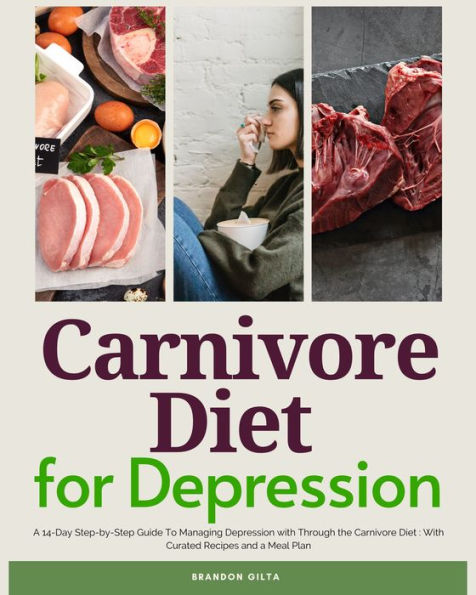Carnivore Diet for Depression: A 14-Day Step-by-Step Guide To Managing Depression with Curated Recipes and a Meal Plan