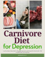 Carnivore Diet for Depression: A 14-Day Step-by-Step Guide To Managing Depression with Curated Recipes and a Meal Plan