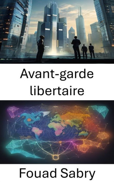 Avant-garde libertaire: Révéler la liberté, la vie et les idées, libérer l'héritage de Murray Rothbard