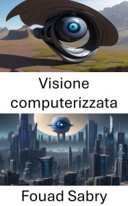 Title: Visione computerizzata: Esplorare le profondità della visione artificiale, Author: Fouad Sabry