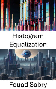 Title: Histogram Equalization: Enhancing Image Contrast for Enhanced Visual Perception, Author: Fouad Sabry
