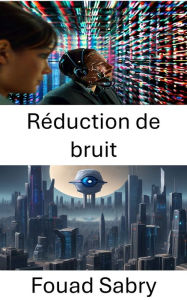 Title: Réduction de bruit: Amélioration de la clarté et techniques avancées de réduction du bruit en vision par ordinateur, Author: Fouad Sabry