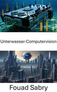 Title: Unterwasser-Computervision: Erkundung der Tiefen der Computer Vision unter den Wellen, Author: Fouad Sabry