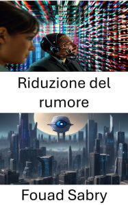 Title: Riduzione del rumore: Miglioramento della chiarezza, tecniche avanzate per la riduzione del rumore nella visione artificiale, Author: Fouad Sabry