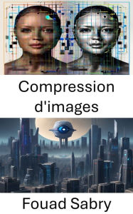 Title: Compression d'images: Techniques efficaces pour l'optimisation des données visuelles, Author: Fouad Sabry