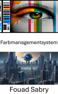 Title: Farbmanagementsystem: Optimierung der visuellen Wahrnehmung in digitalen Umgebungen, Author: Fouad Sabry
