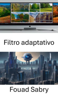 Title: Filtro adaptativo: Mejora de la visión por computadora mediante filtrado adaptativo, Author: Fouad Sabry