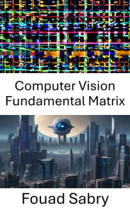 Title: Computer Vision Fundamental Matrix: Please, suggest a subtitle for a book with title 'Computer Vision Fundamental Matrix' within the realm of 'Computer Vision'. The suggested subtitle should not have ':'., Author: Fouad Sabry