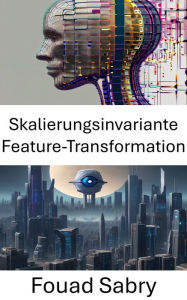 Title: Skalierungsinvariante Feature-Transformation: Enthüllung der Leistungsfähigkeit der skaleninvarianten Merkmalstransformation in der Computer Vision, Author: Fouad Sabry