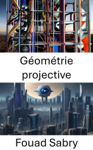 Title: Géométrie projective: Explorer la géométrie projective en vision par ordinateur, Author: Fouad Sabry