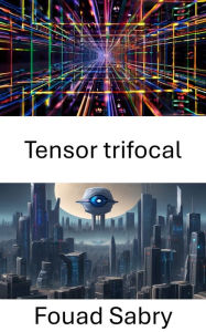 Title: Tensor trifocal: Explorando la profundidad, el movimiento y la estructura en visión por computadora, Author: Fouad Sabry