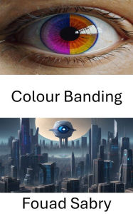 Title: Colour Banding: Exploring the Depths of Computer Vision: Unraveling the Mystery of Colour Banding, Author: Fouad Sabry