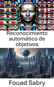 Title: Reconocimiento automático de objetivos: Avances en técnicas de visión por computadora para el reconocimiento de objetivos, Author: Fouad Sabry