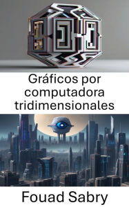 Title: Gráficos por computadora tridimensionales: Explorando la intersección de la visión y los mundos virtuales, Author: Fouad Sabry