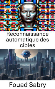 Title: Reconnaissance automatique des cibles: Progrès des techniques de vision par ordinateur pour la reconnaissance de cibles, Author: Fouad Sabry
