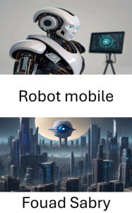 Title: Robot mobile: Libérer le potentiel visionnaire des robots mobiles, Author: Fouad Sabry