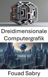 Title: Dreidimensionale Computergrafik: Erkundung der Schnittstelle zwischen Vision und virtuellen Welten, Author: Fouad Sabry