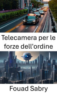 Title: Telecamera per le forze dell'ordine: Progressi nella visione artificiale per le telecamere delle forze dell'ordine, Author: Fouad Sabry