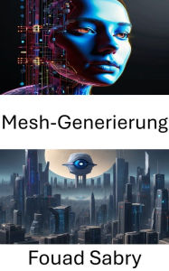 Title: Mesh-Generierung: Fortschritte und Anwendungen bei der Computer Vision Mesh Generation, Author: Fouad Sabry
