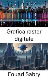 Title: Grafica raster digitale: Svelare la potenza della grafica raster digitale nella visione artificiale, Author: Fouad Sabry