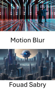 Title: Motion Blur: Exploring the Dynamics of Computer Vision: Motion Blur Unveiled, Author: Fouad Sabry