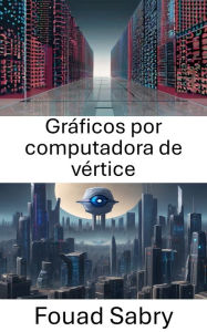 Title: Gráficos por computadora de vértice: Explorando la intersección de los gráficos por computadora Vertex y la visión por computadora, Author: Fouad Sabry