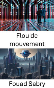 Title: Flou de mouvement: Explorer la dynamique de la vision par ordinateur : le flou de mouvement dévoilé, Author: Fouad Sabry