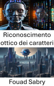 Title: Riconoscimento ottico dei caratteri: Sfruttare la potenza della visione artificiale per il riconoscimento ottico dei caratteri, Author: Fouad Sabry