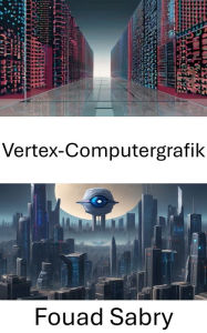 Title: Vertex-Computergrafik: Erkundung der Schnittstelle zwischen Vertex Computer Graphics und Computer Vision, Author: Fouad Sabry