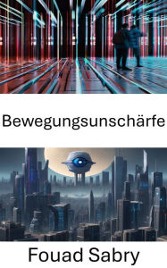 Title: Bewegungsunschärfe: Erkundung der Dynamik von Computer Vision: Bewegungsunschärfe enthüllt, Author: Fouad Sabry