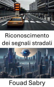 Title: Riconoscimento dei segnali stradali: Sbloccare il potere della visione artificiale, Author: Fouad Sabry