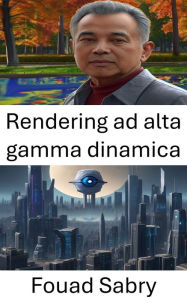 Title: Rendering ad alta gamma dinamica: Sbloccare lo spettro visivo: tecniche avanzate nella visione artificiale, Author: Fouad Sabry