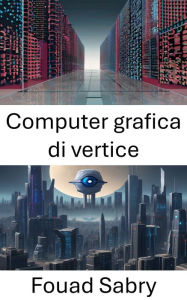Title: Computer grafica di vertice: Esplorando l'intersezione tra la computer grafica di vertice e la visione artificiale, Author: Fouad Sabry