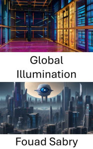 Title: Global Illumination: Advancing Vision: Insights into Global Illumination, Author: Fouad Sabry
