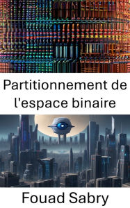 Title: Partitionnement de l'espace binaire: Explorer le partitionnement de l'espace binaire : fondements et applications en vision par ordinateur, Author: Fouad Sabry