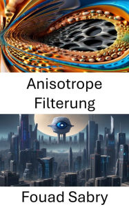 Title: Anisotrope Filterung: Entschlüsselung der visuellen Komplexität in der Computer Vision, Author: Fouad Sabry