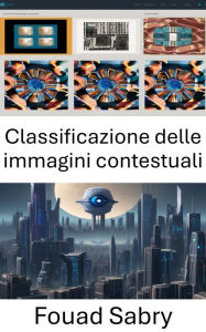 Title: Classificazione delle immagini contestuali: Comprendere i dati visivi per una classificazione efficace, Author: Fouad Sabry