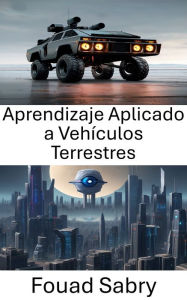 Title: Aprendizaje Aplicado a Vehículos Terrestres: Mejora del rendimiento de los vehículos terrestres mediante el aprendizaje por visión por computadora, Author: Fouad Sabry